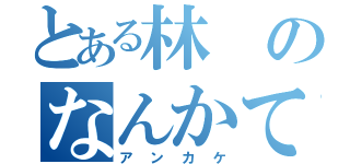 とある林のなんかて（アンカケ）