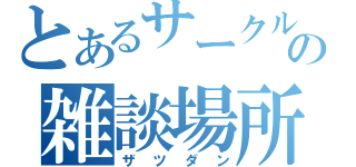 とあるサークルの雑談場所（ザツダン）