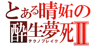 とある晴妬の酔生夢死Ⅱ（テクノブレイク）