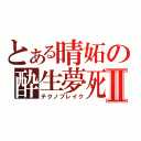 とある晴妬の酔生夢死Ⅱ（テクノブレイク）