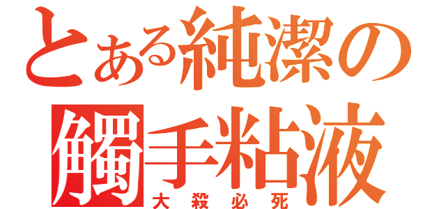 とある純潔の觸手粘液（大殺必死）