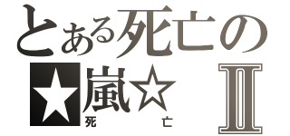 とある死亡の★嵐☆Ⅱ（死亡）