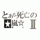 とある死亡の★嵐☆Ⅱ（死亡）