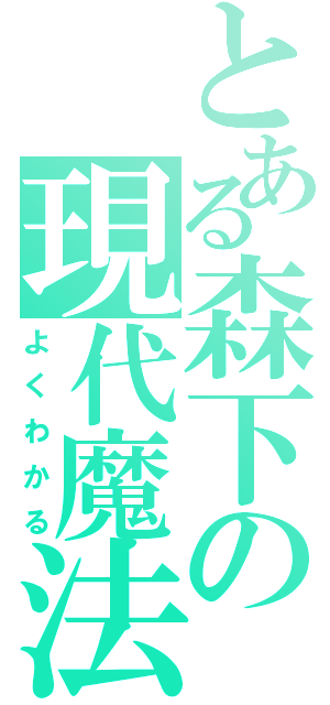 とある森下の現代魔法（よくわかる）