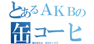 とあるＡＫＢの缶コーヒー（ＷＯＮＤＡ ゼロマックス ）