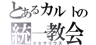 とあるカルトの統一教会（ネセサリウス）