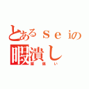 とあるｓｅｉの暇潰し（腰痛い）