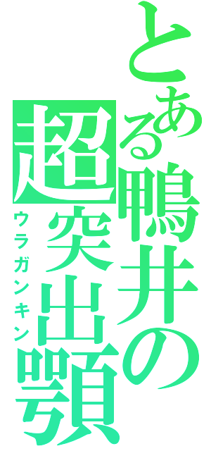 とある鴨井の超突出顎（ウラガンキン）