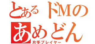 とあるドＭのあめどん（片手プレイヤー）