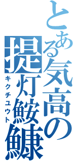 とある気高の提灯鮟鱇（キクチユウト）