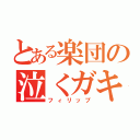 とある楽団の泣くガキ（フィリップ）