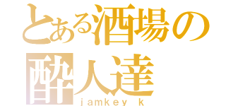 とある酒場の酔人達（ｊａｍｋｅｙ ｋ）