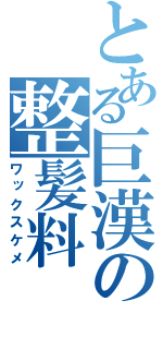 とある巨漢の整髪料（ワックスケメ）