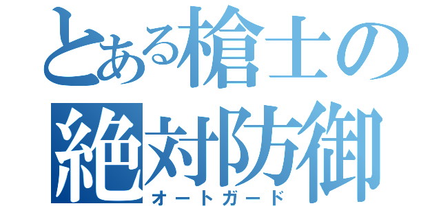 とある槍士の絶対防御（オートガード）