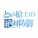 とある槍士の絶対防御（オートガード）