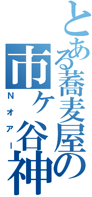 とある蕎麦屋の市ヶ谷神（Ｎオアー）