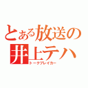 とある放送の井上テハ（トークブレイカー）