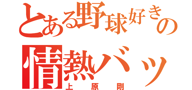 とある野球好きの情熱バッター（上原剛）