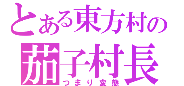 とある東方村の茄子村長（つまり変態）