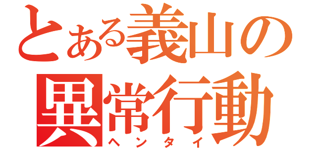 とある義山の異常行動（ヘンタイ）