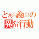 とある義山の異常行動（ヘンタイ）