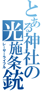 とある神社の光施条銃（レーザーライフル）