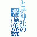 とある神社の光施条銃（レーザーライフル）