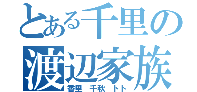 とある千里の渡辺家族（香里 千秋 トト）