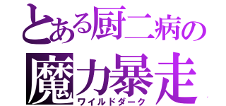 とある厨二病の魔力暴走（ワイルドダーク）