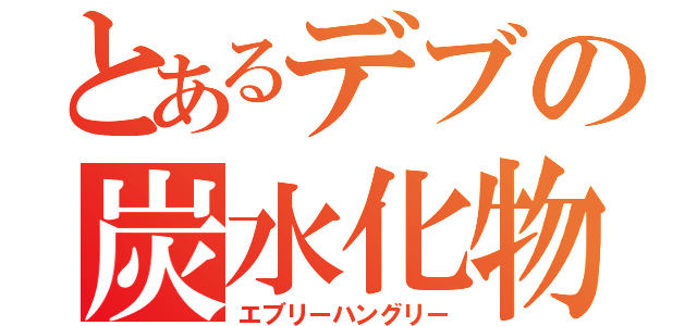 とあるデブの炭水化物（エブリーハングリー）