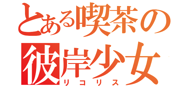 とある喫茶の彼岸少女（リコリス）