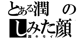 とある潤のしみた顔（潤キモイ）