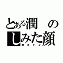 とある潤のしみた顔（潤キモイ）