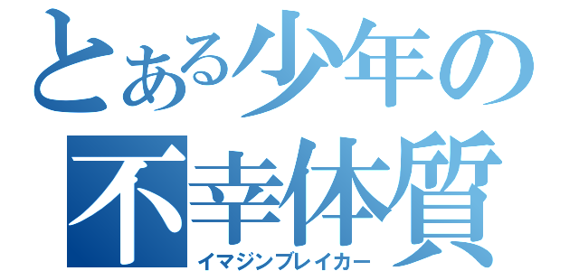 とある少年の不幸体質（イマジンブレイカー）