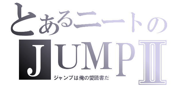 とあるニートのＪＵＭＰⅡ（ジャンプは俺の愛読書だ）