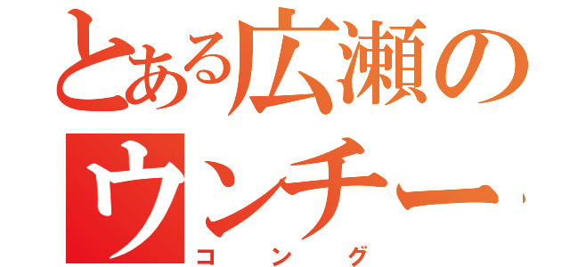 とある広瀬のウンチーコング（コング）