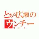 とある広瀬のウンチーコング（コング）