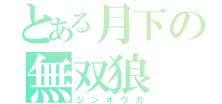 とある月下の無双狼（ジンオウガ）