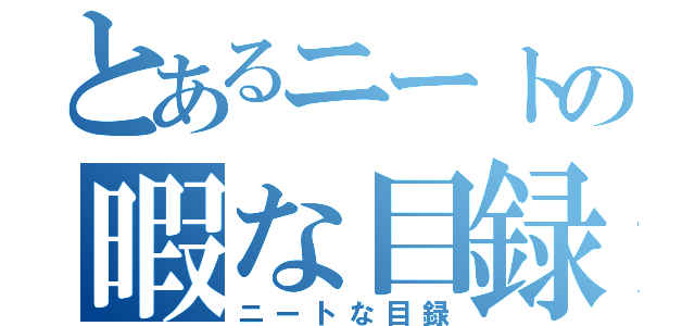 とあるニートの暇な目録（ニートな目録）