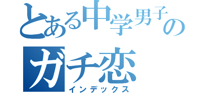 とある中学男子のガチ恋（インデックス）