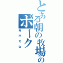 とある朝の牧場のポーク（阿戸力也）