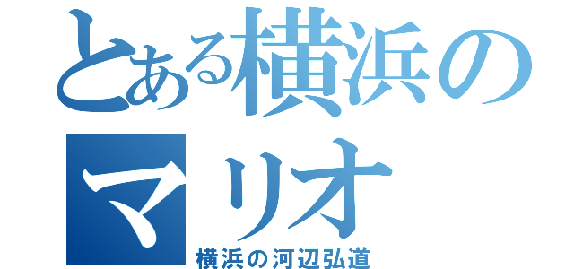 とある横浜のマリオ（横浜の河辺弘道）