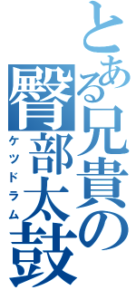 とある兄貴の臀部太鼓（ケツドラム）