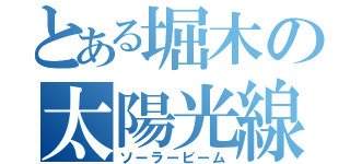 とある堀木の太陽光線（ソーラービーム）