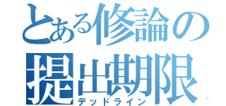 とある修論の提出期限（デッドライン）