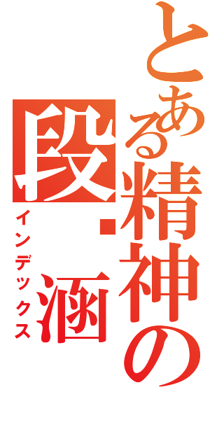 とある精神の段旖涵Ⅱ（インデックス）