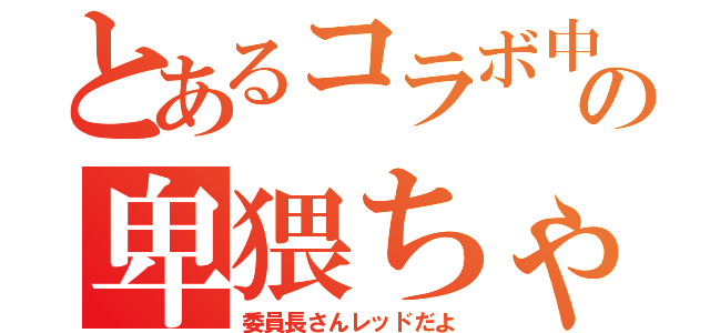 とあるコラボ中の卑猥ちゃん（委員長さんレッドだよ）