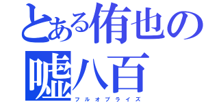 とある侑也の嘘八百（フ　ル　オ　ブ　ラ　イ　ズ）