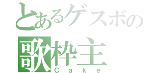 とあるゲスボの歌枠主（Ｃａｋｅ）