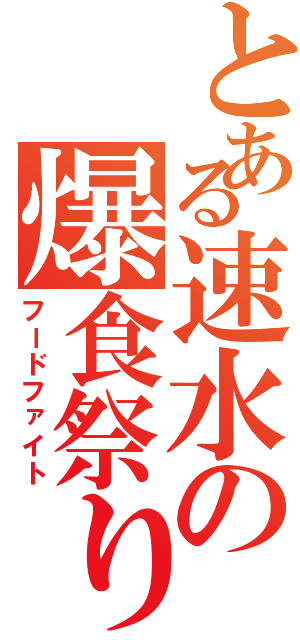 とある速水の爆食祭り（フードファイト）